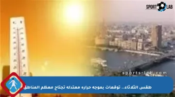 طقس الثلاثاء.. توقعات بموجة حرارة معتدلة تجتاح معظم المناطق
